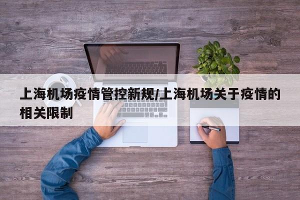 上海机场疫情管控新规/上海机场关于疫情的相关限制