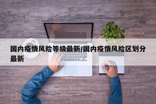 国内疫情风险等级最新/国内疫情风险区划分最新