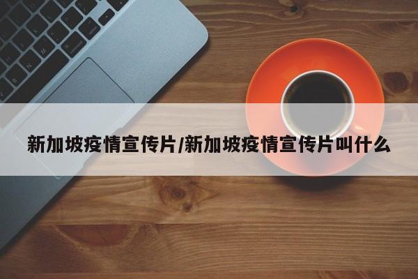 新加坡疫情宣传片/新加坡疫情宣传片叫什么