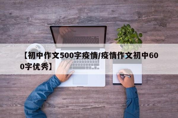【初中作文500字疫情/疫情作文初中600字优秀】