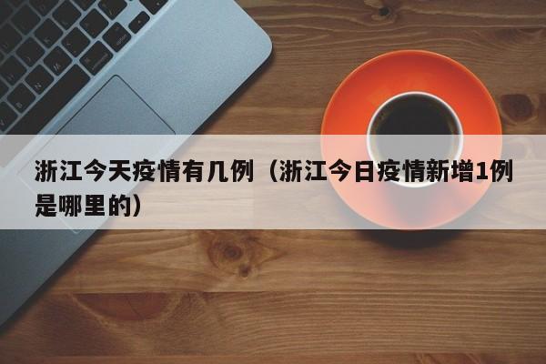 浙江今天疫情有几例（浙江今日疫情新增1例是哪里的）