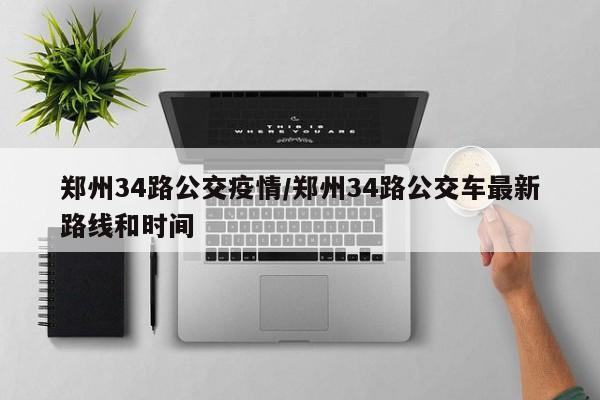 郑州34路公交疫情/郑州34路公交车最新路线和时间