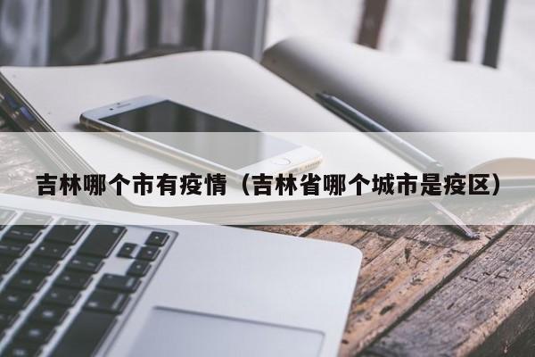 吉林哪个市有疫情（吉林省哪个城市是疫区）