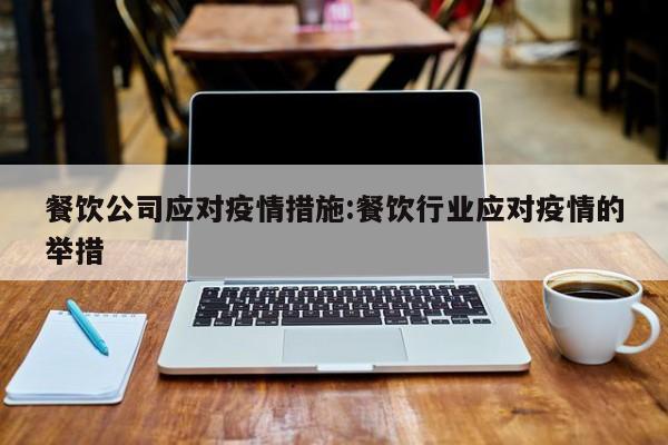 餐饮公司应对疫情措施:餐饮行业应对疫情的举措