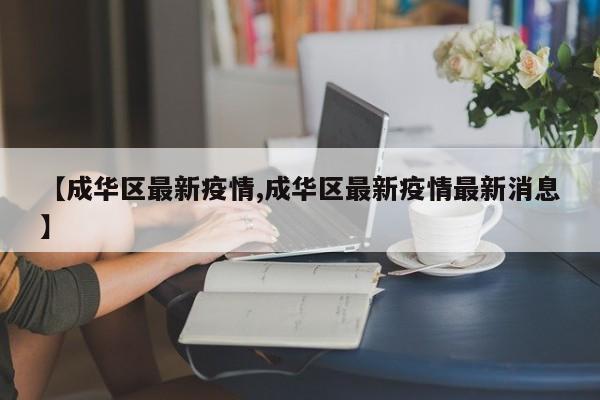 【成华区最新疫情,成华区最新疫情最新消息】