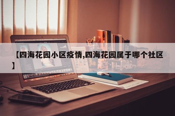 【四海花园小区疫情,四海花园属于哪个社区】