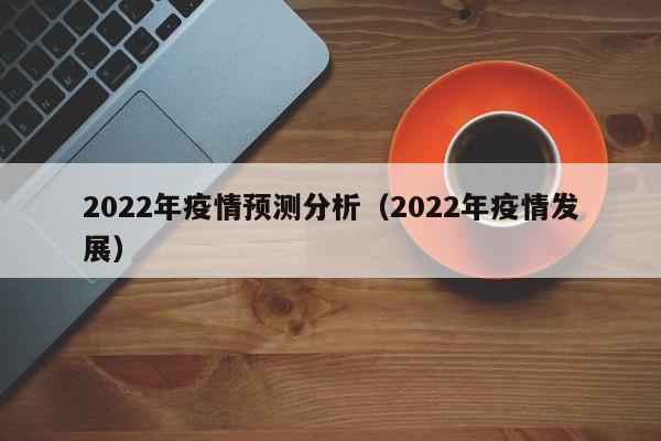 2022年疫情预测分析（2022年疫情发展）