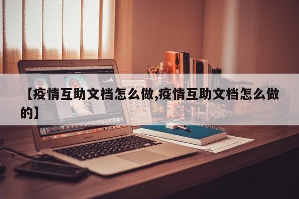 【疫情互助文档怎么做,疫情互助文档怎么做的】