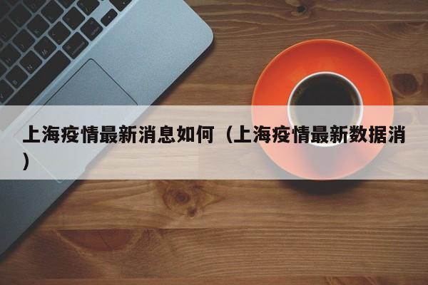上海疫情最新消息如何（上海疫情最新数据消）