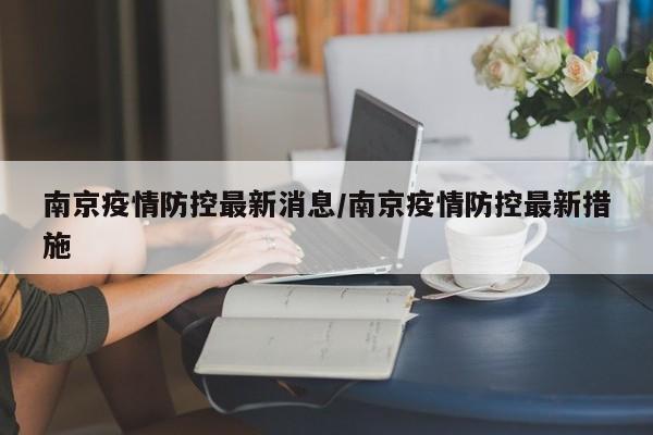 南京疫情防控最新消息/南京疫情防控最新措施