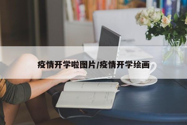 疫情开学啦图片/疫情开学绘画