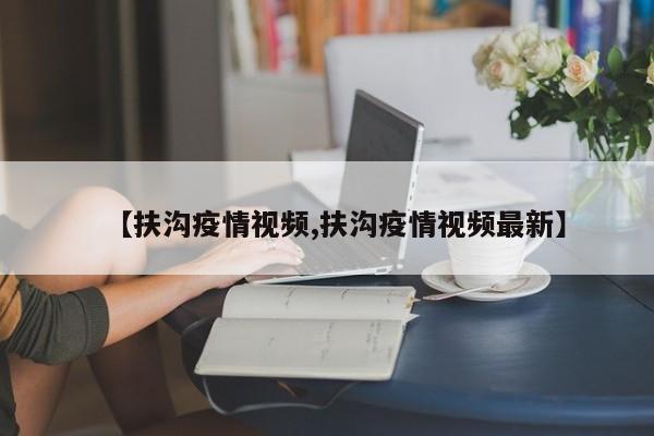 【扶沟疫情视频,扶沟疫情视频最新】