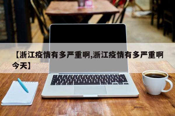 【浙江疫情有多严重啊,浙江疫情有多严重啊今天】
