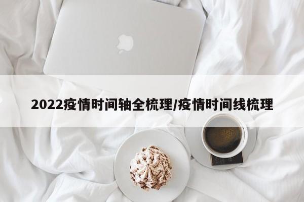 2022疫情时间轴全梳理/疫情时间线梳理