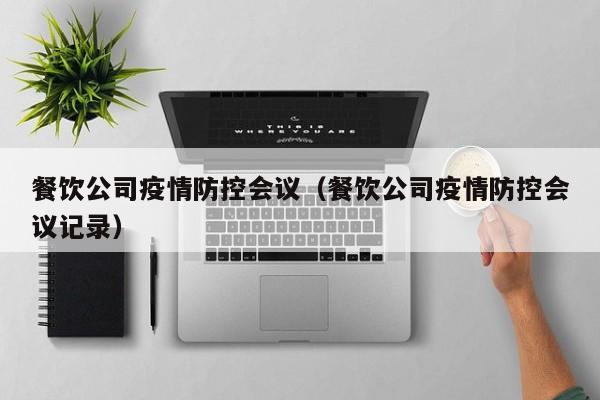 餐饮公司疫情防控会议（餐饮公司疫情防控会议记录）