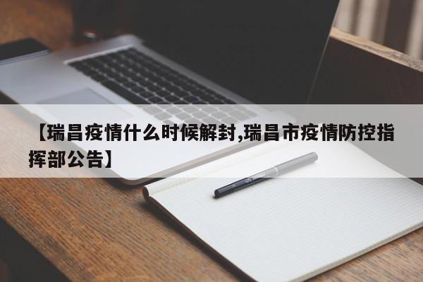 【瑞昌疫情什么时候解封,瑞昌市疫情防控指挥部公告】