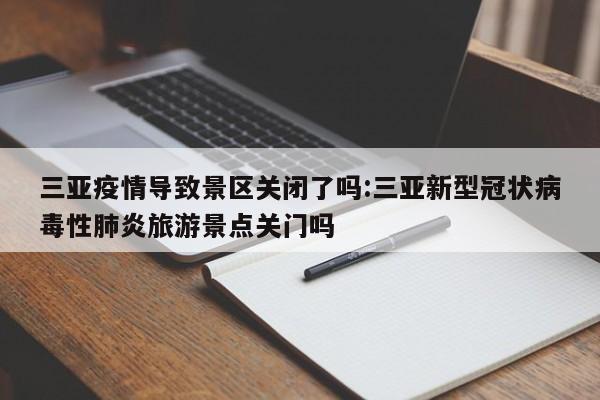 三亚疫情导致景区关闭了吗:三亚新型冠状病毒性肺炎旅游景点关门吗
