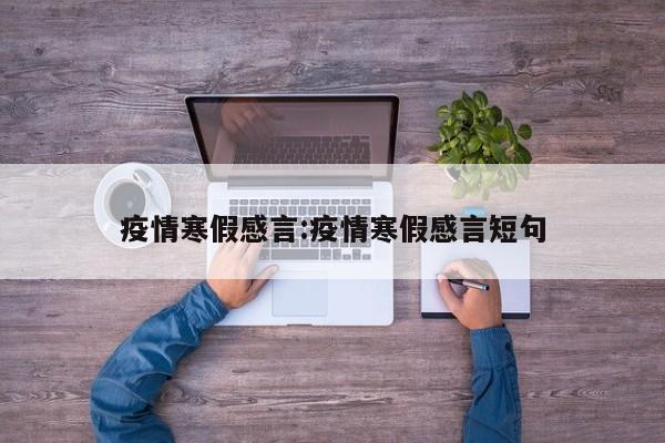 疫情寒假感言:疫情寒假感言短句
