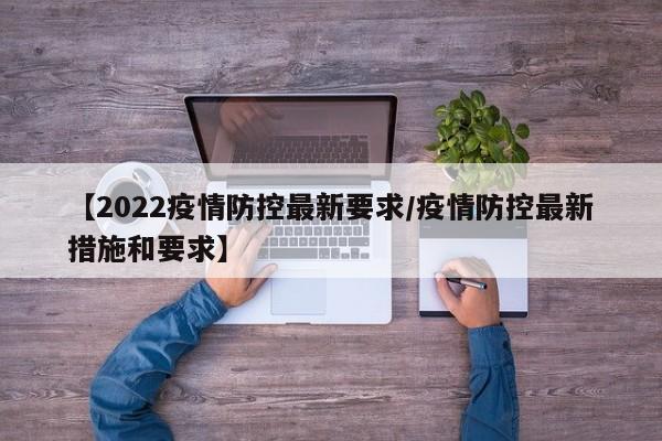 【2022疫情防控最新要求/疫情防控最新措施和要求】