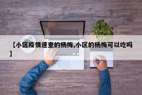 【小区疫情速查的杨梅,小区的杨梅可以吃吗】