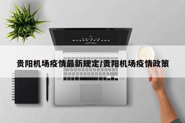 贵阳机场疫情最新规定/贵阳机场疫情政策